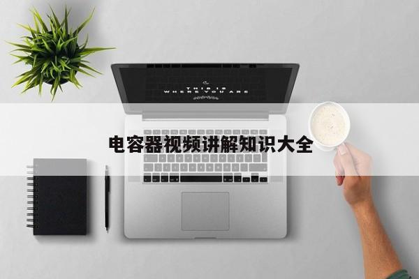 电容器视频讲解知识大全