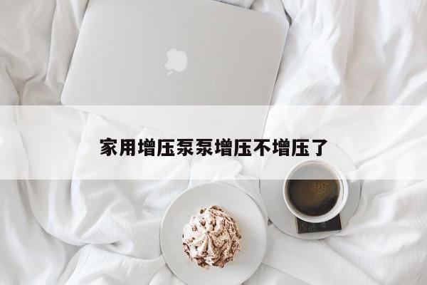 家用增压泵泵增压不增压了