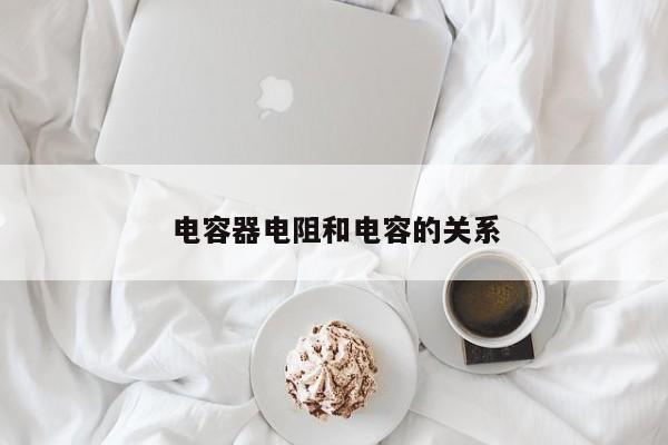 电容器电阻和电容的关系