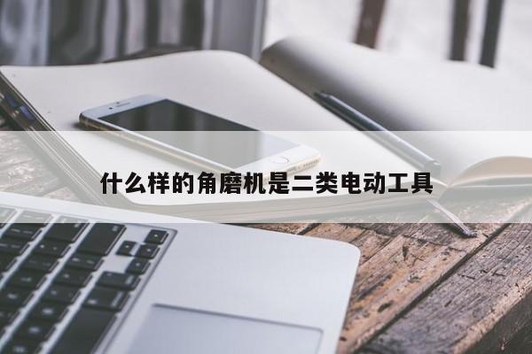 什么样的角磨机是二类电动工具