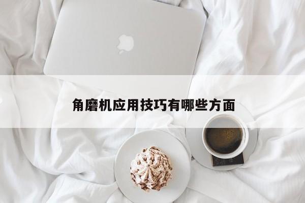 角磨机应用技巧有哪些方面