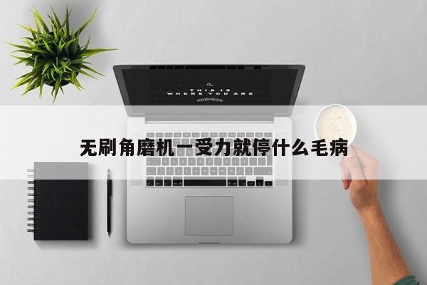 无刷角磨机一受力就停什么毛病