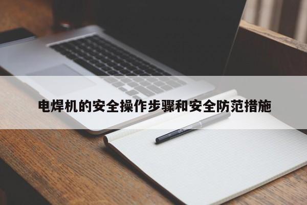 电焊机的安全操作步骤和安全防范措施