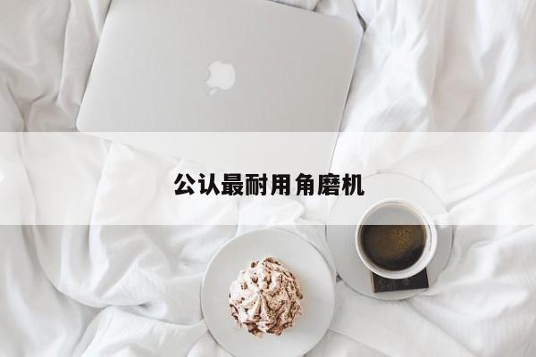 公认最耐用角磨机