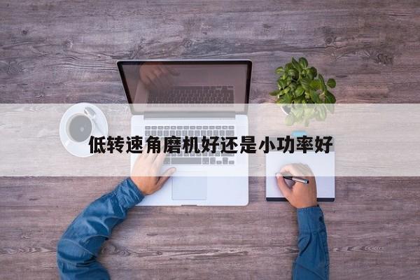 低转速角磨机好还是小功率好