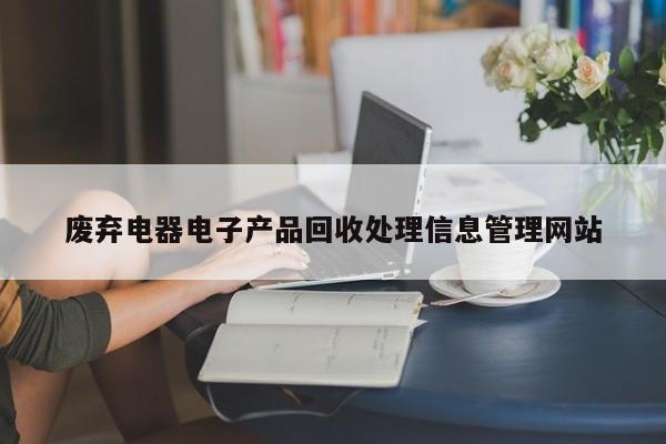 废弃电器电子产品回收处理信息管理网站