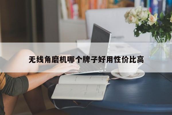 无线角磨机哪个牌子好用性价比高