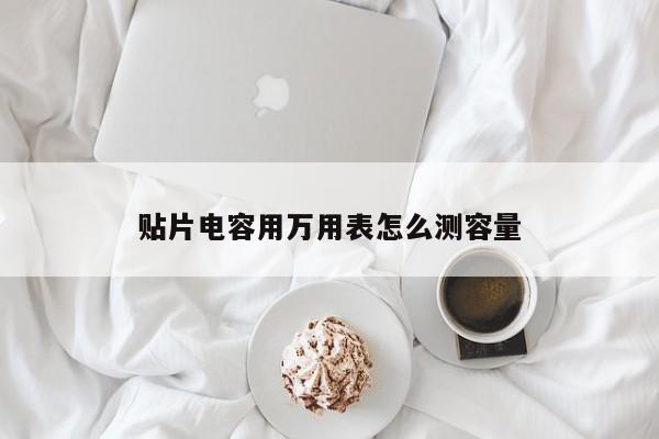 贴片电容用万用表怎么测容量