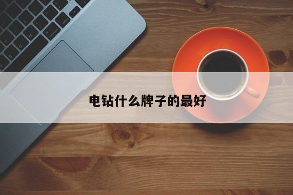 电钻什么牌子的更好