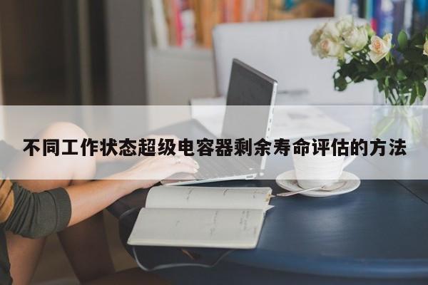 不同工作状态超级电容器剩余寿命评估的 *** 
