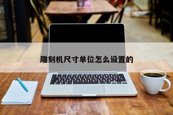 雕刻机尺寸单位怎么设置的