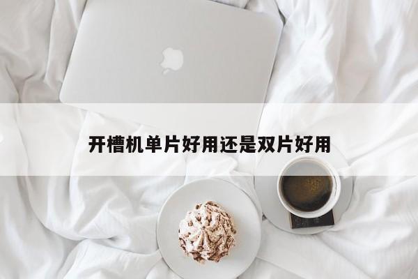 开槽机单片好用还是双片好用