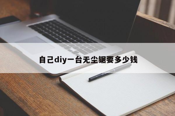 自己diy一台无尘锯要多少钱