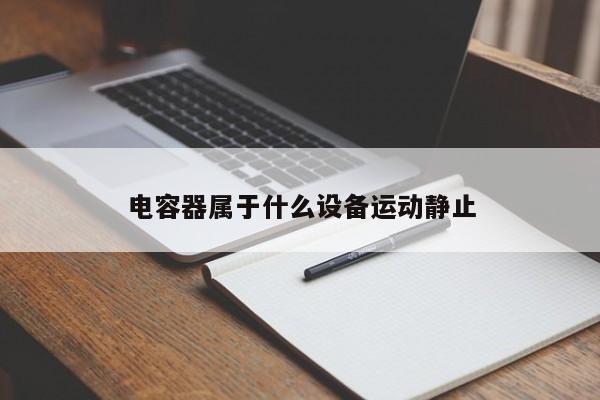 电容器属于什么设备运动静止