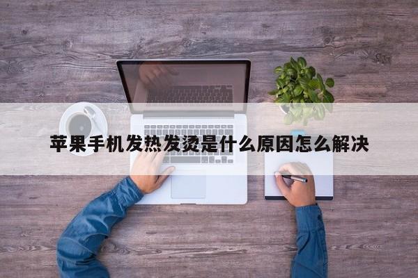 苹果手机发热发烫是什么原因怎么解决