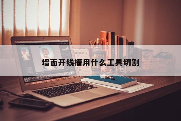 墙面开线槽用什么工具切割