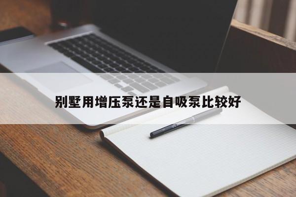 别墅用增压泵还是自吸泵比较好