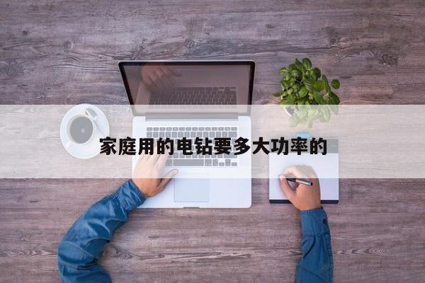 家庭用的电钻要多大功率的