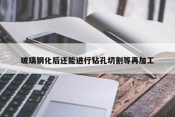 玻璃钢化后还能进行钻孔切割等再加工